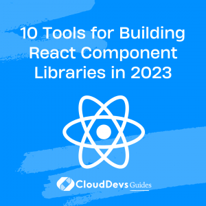 10 Tools for Building React Component Libraries in 2023
