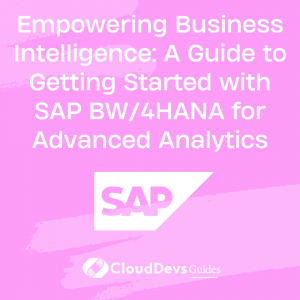 Empowering Business Intelligence: A Guide to Getting Started with SAP BW/4HANA for Advanced Analytics