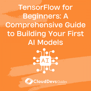 TensorFlow for Beginners: A Comprehensive Guide to Building Your First AI Models