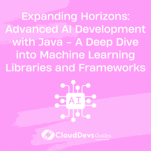 Expanding Horizons: Advanced AI Development with Java – A Deep Dive into Machine Learning Libraries and Frameworks