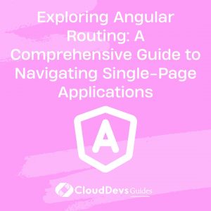 Exploring Angular Routing: A Comprehensive Guide to Navigating Single-Page Applications