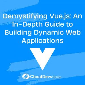 Demystifying Vue.js: An In-Depth Guide to Building Dynamic Web Applications