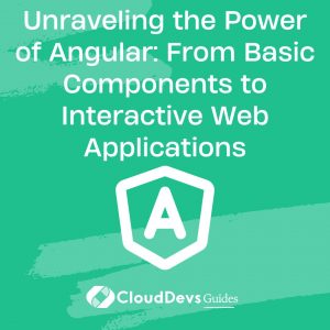 Unraveling the Power of Angular: From Basic Components to Interactive Web Applications