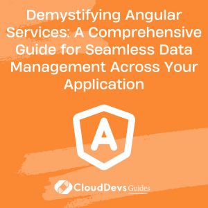 Demystifying Angular Services: A Comprehensive Guide for Seamless Data Management Across Your Application