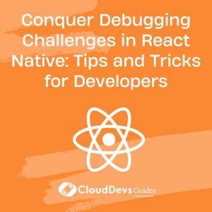 Conquer Debugging Challenges in React Native: Tips and Tricks for Developers