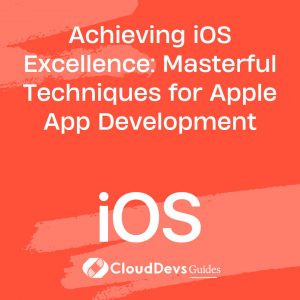 Achieving iOS Excellence: Masterful Techniques for Apple App Development