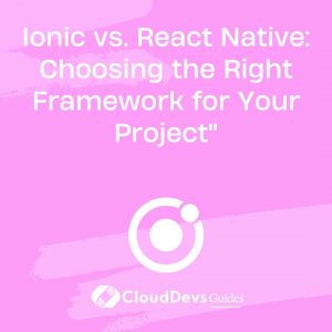 Ionic vs. React Native: Choosing the Right Framework for Your Project