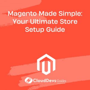 Magento Made Simple: Your Ultimate Store Setup Guide