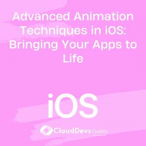 Advanced Animation Techniques in iOS: Bringing Your Apps to Life