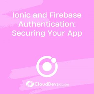 Ionic and Firebase Authentication: Securing Your App