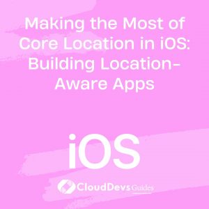 Making the Most of Core Location in iOS: Building Location-Aware Apps