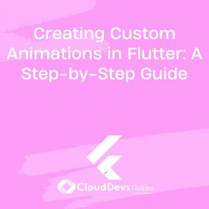 Creating Custom Animations in Flutter: A Step-by-Step Guide