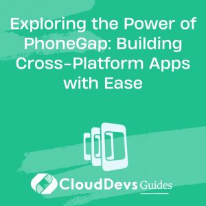 Exploring the Power of PhoneGap: Building Cross-Platform Apps with Ease