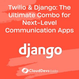 Twilio & Django: The Ultimate Combo for Next-Level Communication Apps