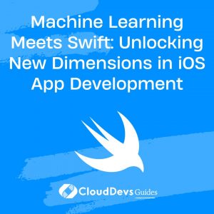 Machine Learning Meets Swift: Unlocking New Dimensions in iOS App Development