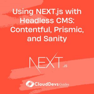 Using NEXT.js with Headless CMS: Contentful, Prismic, and Sanity