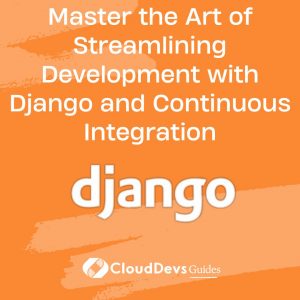 Master the Art of Streamlining Development with Django and Continuous Integration