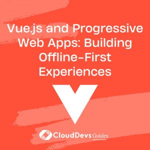 Vue.js and Progressive Web Apps: Building Offline-First Experiences