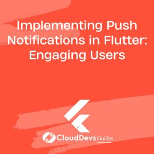 Implementing Push Notifications in Flutter: Engaging Users