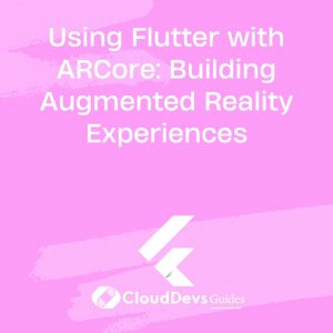 Using Flutter with ARCore: Building Augmented Reality Experiences