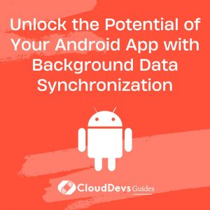 Unlock the Potential of Your Android App with Background Data Synchronization