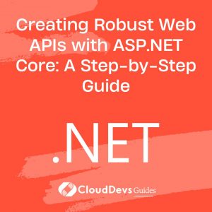 Creating Robust Web APIs with ASP.NET Core: A Step-by-Step Guide