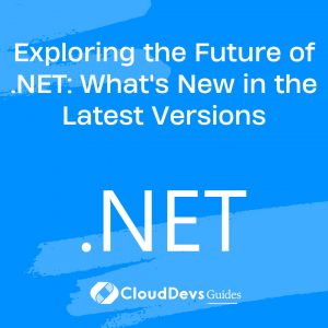 Exploring the Future of .NET: What’s New in the Latest Versions