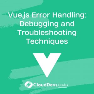 Vue.js Error Handling: Debugging and Troubleshooting Techniques