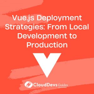 Vue.js Deployment Strategies: From Local Development to Production