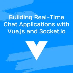 Building Real-Time Chat Applications with Vue.js and Socket.io