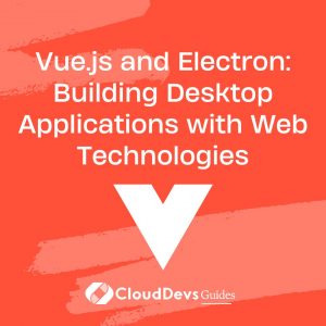 Vue.js and Electron: Building Desktop Applications with Web Technologies