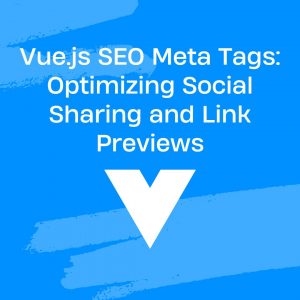 Vue.js SEO Meta Tags: Optimizing Social Sharing and Link Previews