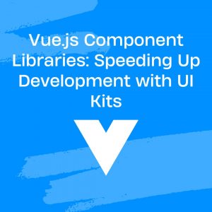 Vue.js Component Libraries: Speeding Up Development with UI Kits