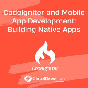 CodeIgniter and Mobile App Development: Building Native Apps