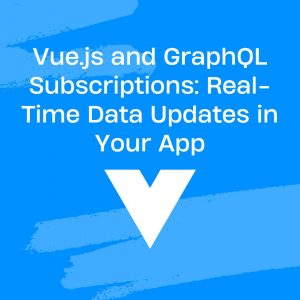 Vue.js and GraphQL Subscriptions: Real-Time Data Updates in Your App