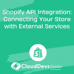 Shopify API Integration: Connecting Your Store with External Services