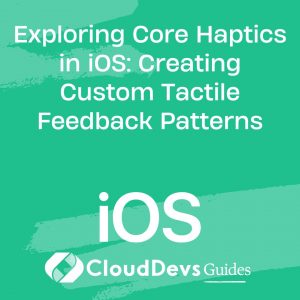 Exploring Core Haptics in iOS: Creating Custom Tactile Feedback Patterns